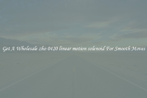 Get A Wholesale zho 0420 linear motion solenoid For Smooth Moves