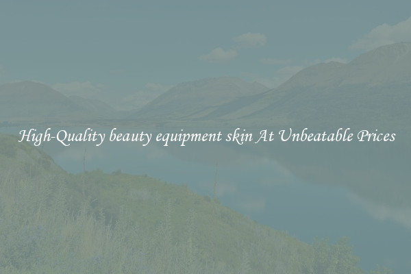 High-Quality beauty equipment skin At Unbeatable Prices