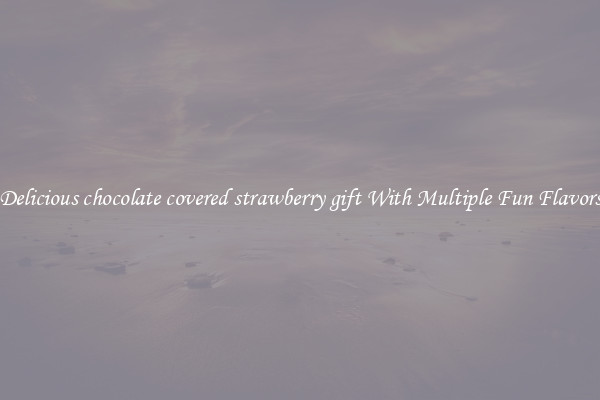 Delicious chocolate covered strawberry gift With Multiple Fun Flavors