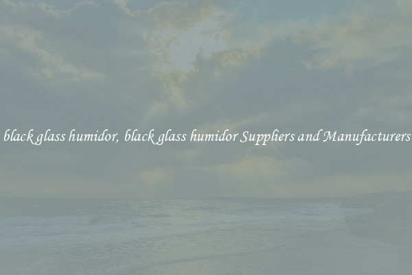 black glass humidor, black glass humidor Suppliers and Manufacturers