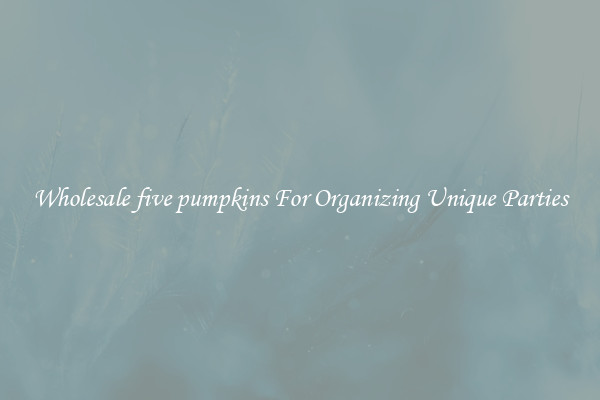 Wholesale five pumpkins For Organizing Unique Parties