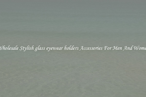 Wholesale Stylish glass eyewear holders Accessories For Men And Women