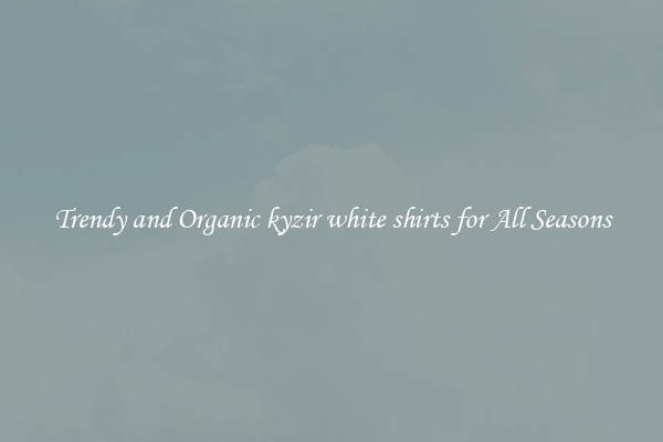 Trendy and Organic kyzir white shirts for All Seasons