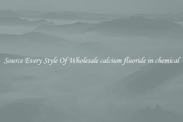 Source Every Style Of Wholesale calcium fluoride in chemical
