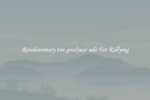 Revolutionary tire goodyear sale For Rallying