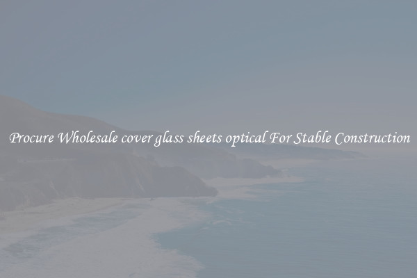 Procure Wholesale cover glass sheets optical For Stable Construction