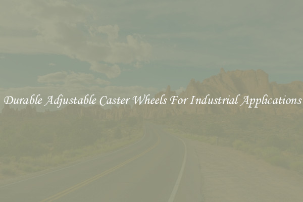 Durable Adjustable Caster Wheels For Industrial Applications