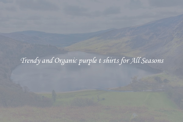 Trendy and Organic purple t shirts for All Seasons