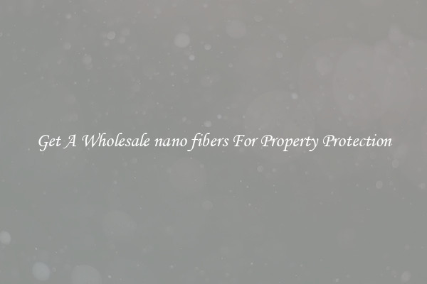 Get A Wholesale nano fibers For Property Protection