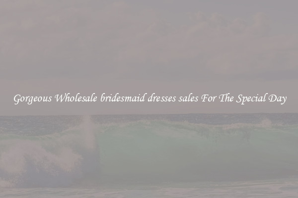 Gorgeous Wholesale bridesmaid dresses sales For The Special Day