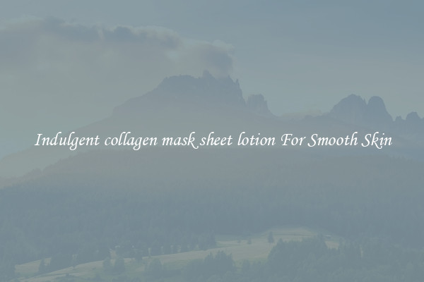 Indulgent collagen mask sheet lotion For Smooth Skin