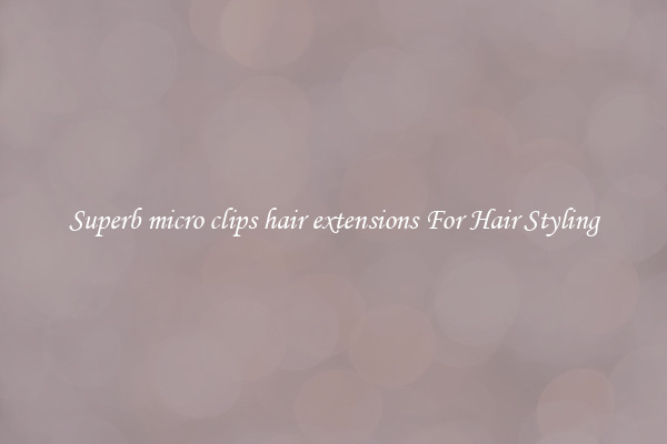 Superb micro clips hair extensions For Hair Styling