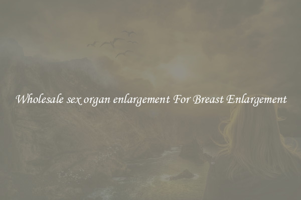 Wholesale sex organ enlargement For Breast Enlargement