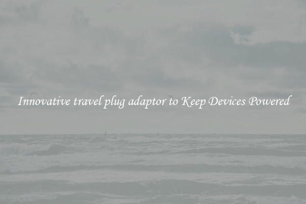 Innovative travel plug adaptor to Keep Devices Powered