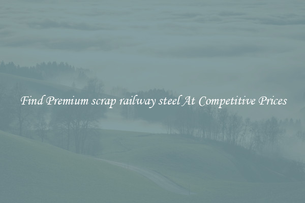 Find Premium scrap railway steel At Competitive Prices