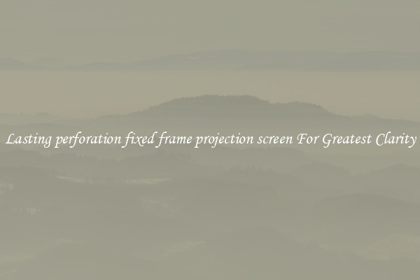 Lasting perforation fixed frame projection screen For Greatest Clarity