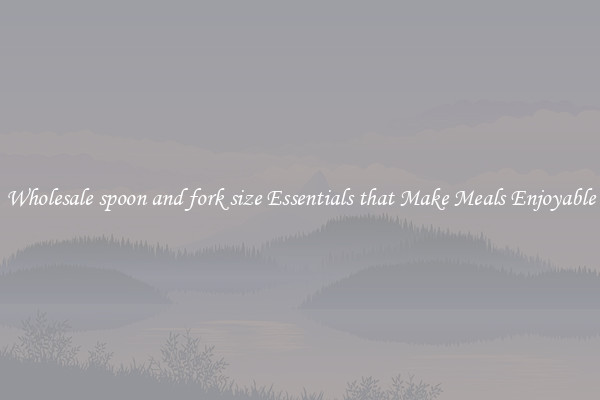 Wholesale spoon and fork size Essentials that Make Meals Enjoyable