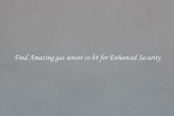 Find Amazing gas sensor co b4 for Enhanced Security