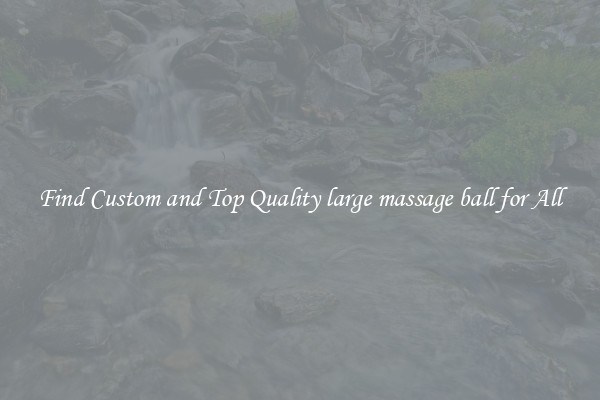 Find Custom and Top Quality large massage ball for All