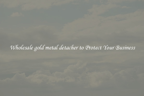 Wholesale gold metal detacher to Protect Your Business