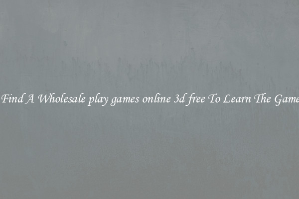 Find A Wholesale play games online 3d free To Learn The Game
