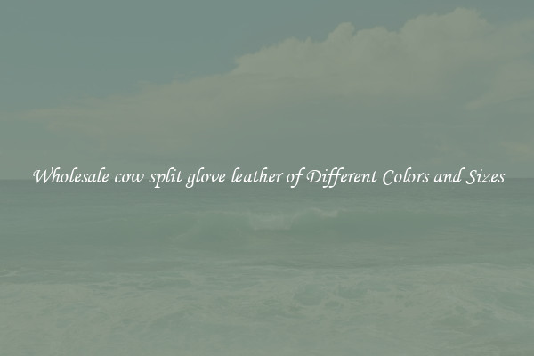 Wholesale cow split glove leather of Different Colors and Sizes