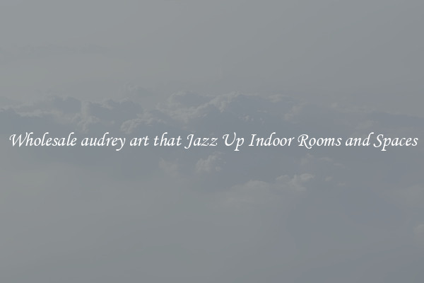Wholesale audrey art that Jazz Up Indoor Rooms and Spaces