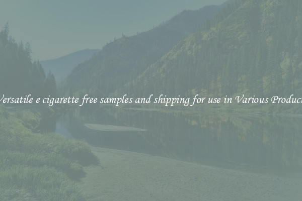 Versatile e cigarette free samples and shipping for use in Various Products