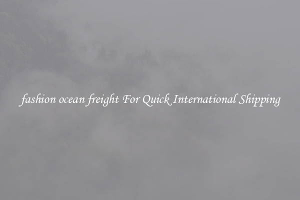 fashion ocean freight For Quick International Shipping