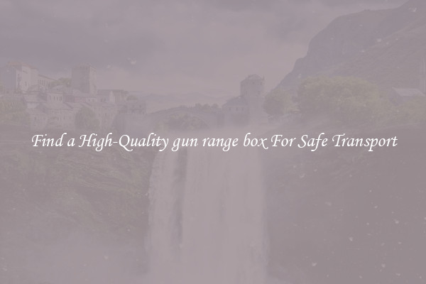 Find a High-Quality gun range box For Safe Transport