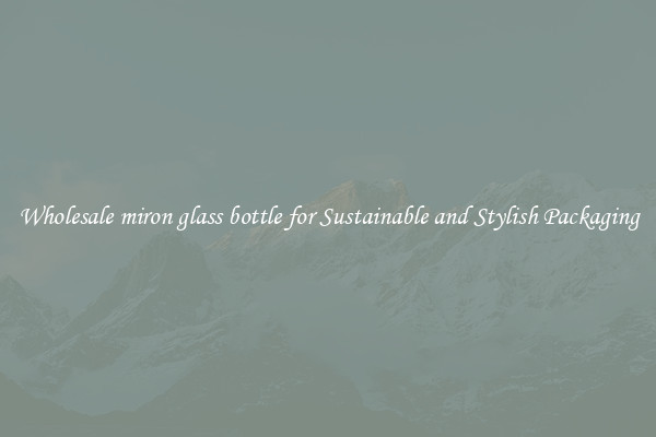 Wholesale miron glass bottle for Sustainable and Stylish Packaging