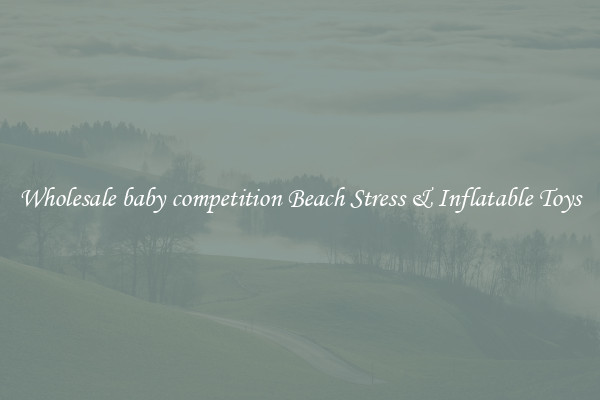 Wholesale baby competition Beach Stress & Inflatable Toys