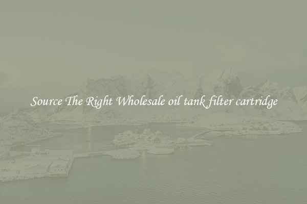 Source The Right Wholesale oil tank filter cartridge