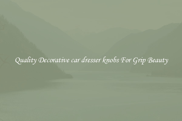 Quality Decorative car dresser knobs For Grip Beauty