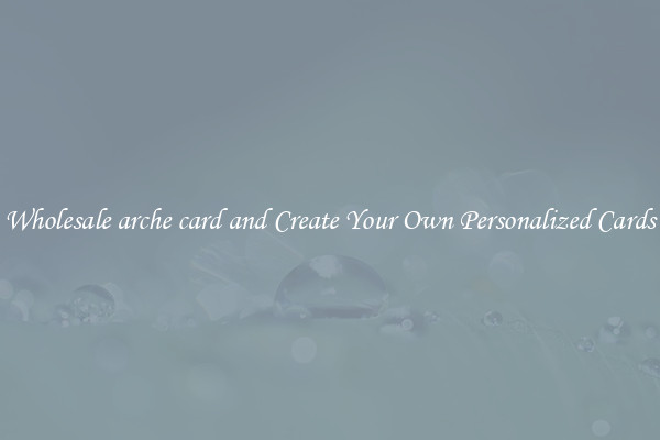 Wholesale arche card and Create Your Own Personalized Cards