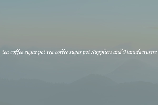tea coffee sugar pot tea coffee sugar pot Suppliers and Manufacturers