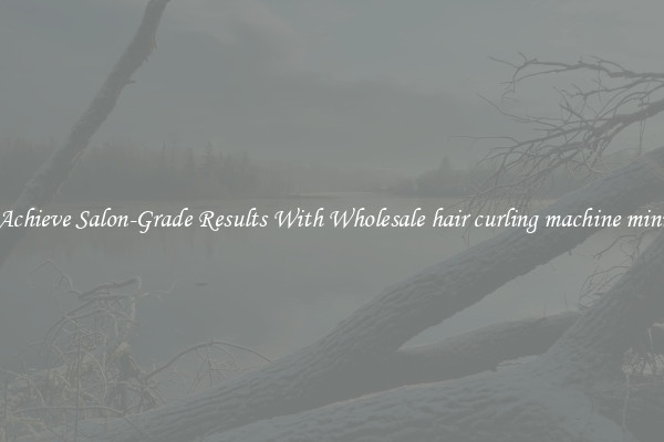 Achieve Salon-Grade Results With Wholesale hair curling machine mini