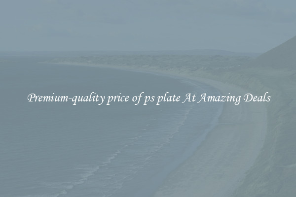 Premium-quality price of ps plate At Amazing Deals
