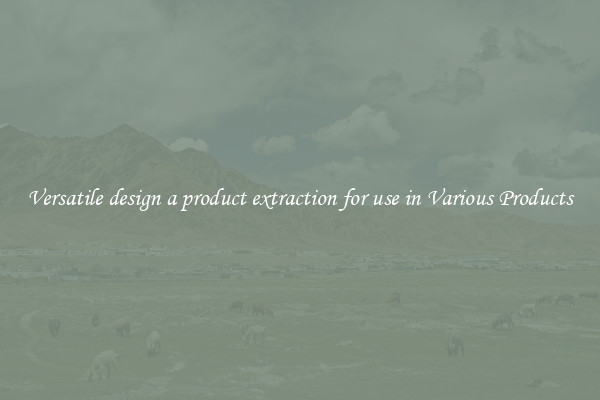 Versatile design a product extraction for use in Various Products