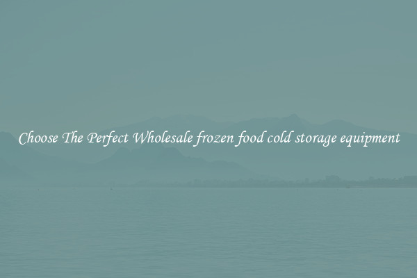 Choose The Perfect Wholesale frozen food cold storage equipment