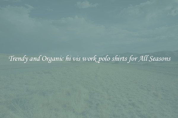 Trendy and Organic hi vis work polo shirts for All Seasons