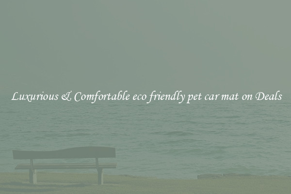 Luxurious & Comfortable eco friendly pet car mat on Deals
