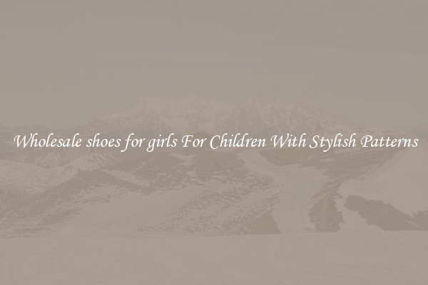 Wholesale shoes for girls For Children With Stylish Patterns