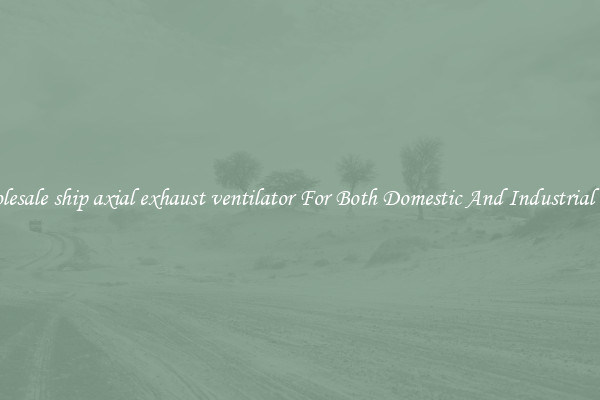 Wholesale ship axial exhaust ventilator For Both Domestic And Industrial Uses
