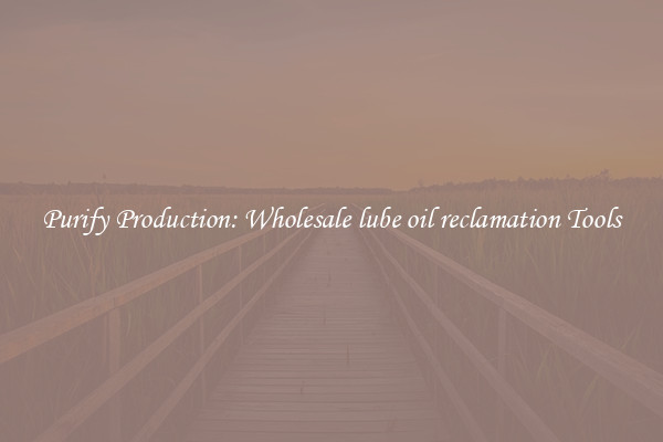 Purify Production: Wholesale lube oil reclamation Tools