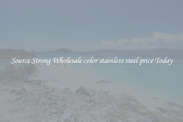 Source Strong Wholesale color stainless steel price Today