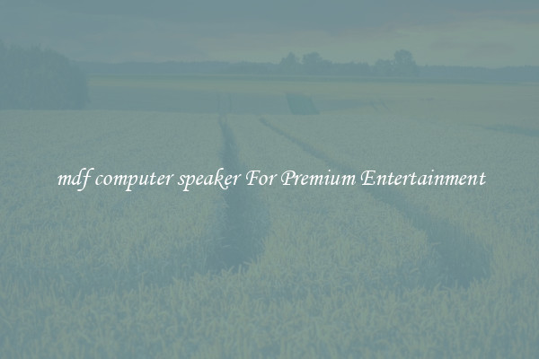 mdf computer speaker For Premium Entertainment