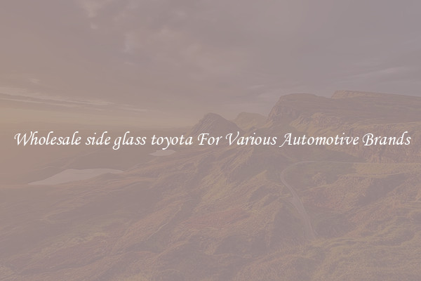 Wholesale side glass toyota For Various Automotive Brands
