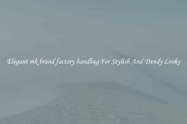 Elegant mk brand factory handbag For Stylish And Trendy Looks