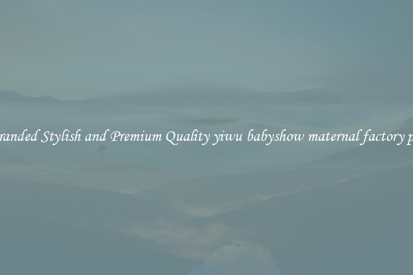 Branded Stylish and Premium Quality yiwu babyshow maternal factory pul